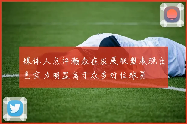 媒体人点评瀚森在发展联盟表现出色实力明显高于众多对位球员