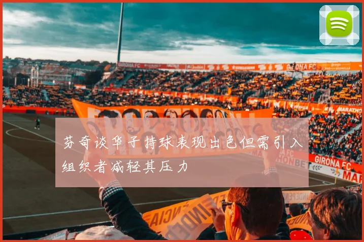 芬奇谈华子持球表现出色但需引入组织者减轻其压力