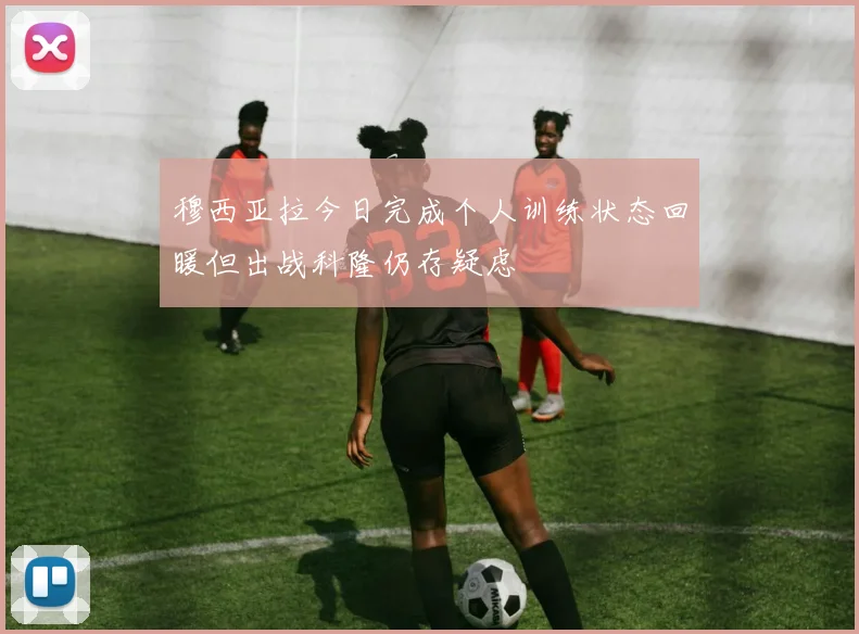 穆西亚拉今日完成个人训练状态回暖但出战科隆仍存疑虑