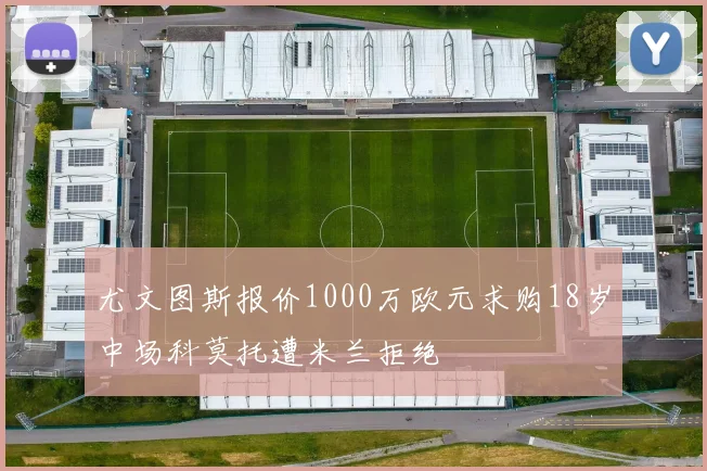尤文图斯报价1000万欧元求购18岁中场科莫托遭米兰拒绝