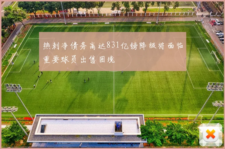 热刺净债务高达831亿镑降级将面临重要球员出售困境
