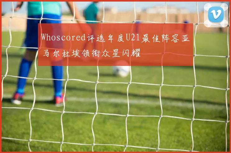 Whoscored评选年度U21最佳阵容亚马尔杜埃领衔众星闪耀