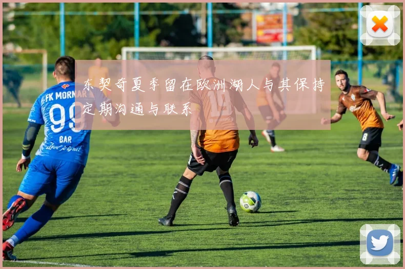 东契奇夏季留在欧洲湖人与其保持定期沟通与联系