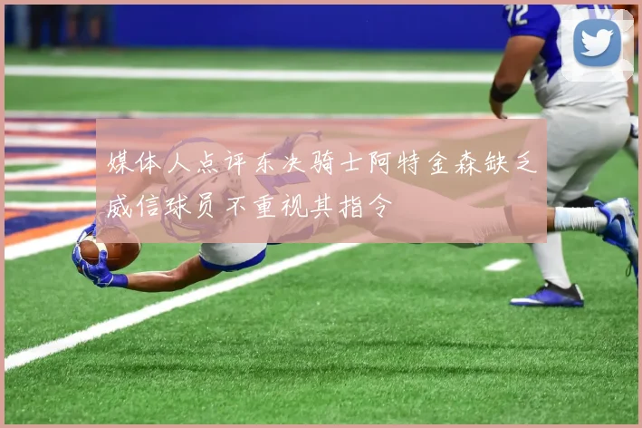 媒体人点评东决骑士阿特金森缺乏威信球员不重视其指令