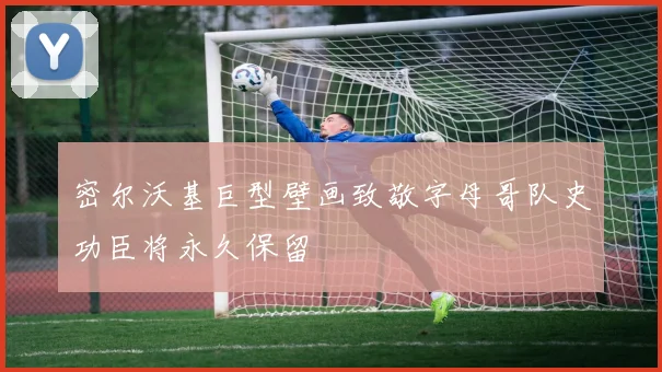 密尔沃基巨型壁画致敬字母哥队史功臣将永久保留