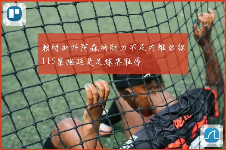 赖特批评阿森纳财力不足内维尔称115案拖延是足球界耻辱