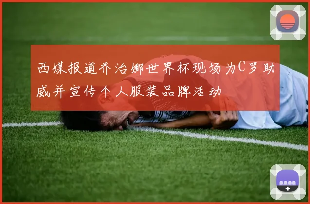 西媒报道乔治娜世界杯现场为C罗助威并宣传个人服装品牌活动