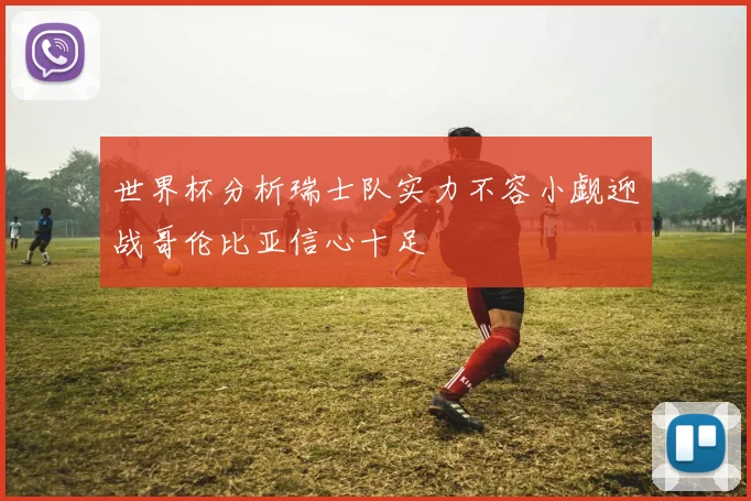 世界杯分析瑞士队实力不容小觑迎战哥伦比亚信心十足