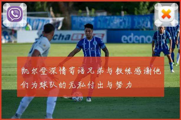 凯尔登深情寄语兄弟与教练感谢他们为球队的无私付出与努力