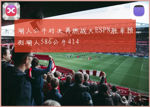 湖人公牛对决再燃战火ESPN胜率预测湖人586公牛414